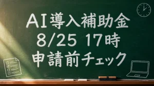AI導入補助金の8月25日17時締切と申請前チェックを伝える緑色の黒板画像